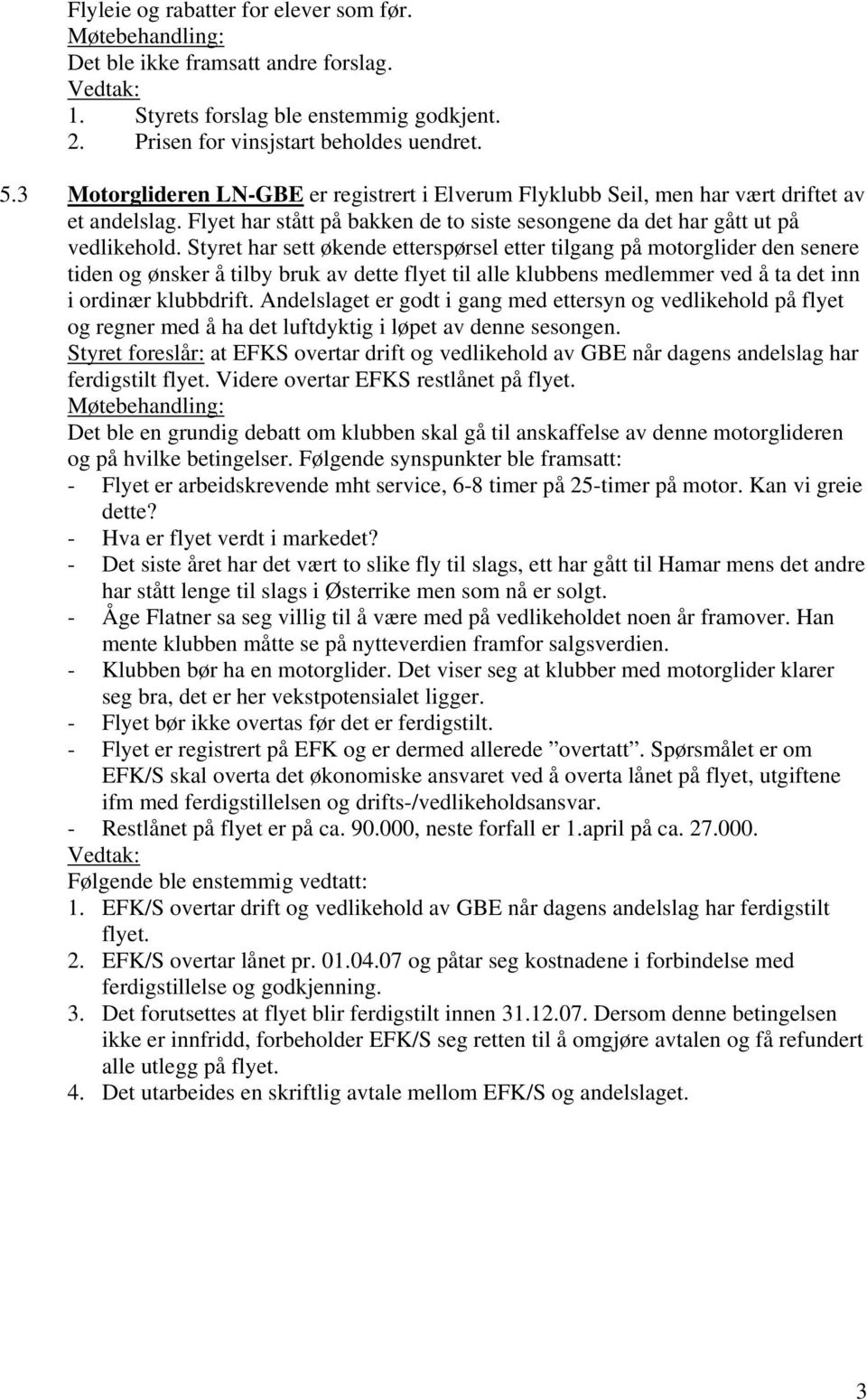 Styret har sett økende etterspørsel etter tilgang på motorglider den senere tiden og ønsker å tilby bruk av dette flyet til alle klubbens medlemmer ved å ta det inn i ordinær klubbdrift.