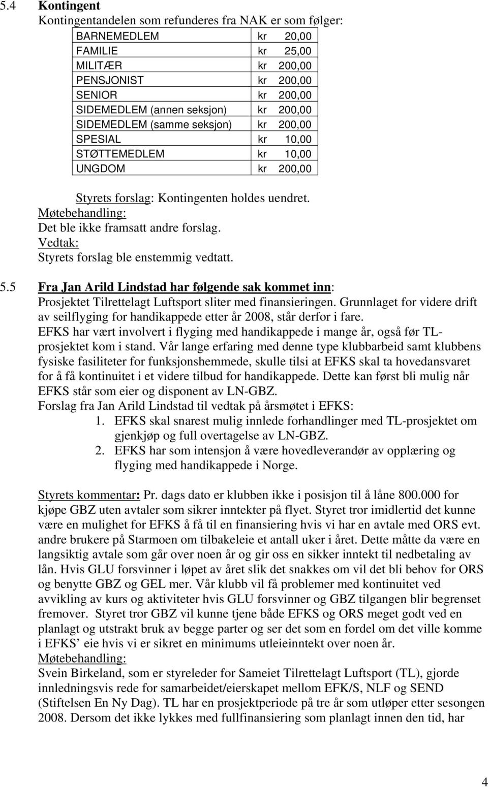 Styrets forslag ble enstemmig vedtatt. 5.5 Fra Jan Arild Lindstad har følgende sak kommet inn: Prosjektet Tilrettelagt Luftsport sliter med finansieringen.