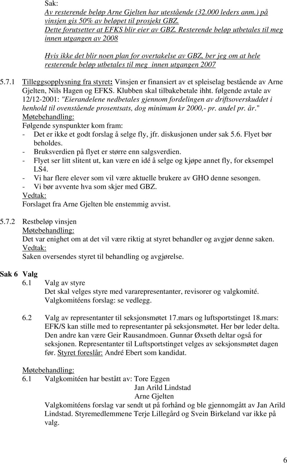 5.7.1 Tilleggsopplysning fra styret: Vinsjen er finansiert av et spleiselag bestående av Arne Gjelten, Nils Hagen og EFKS. Klubben skal tilbakebetale ihht.