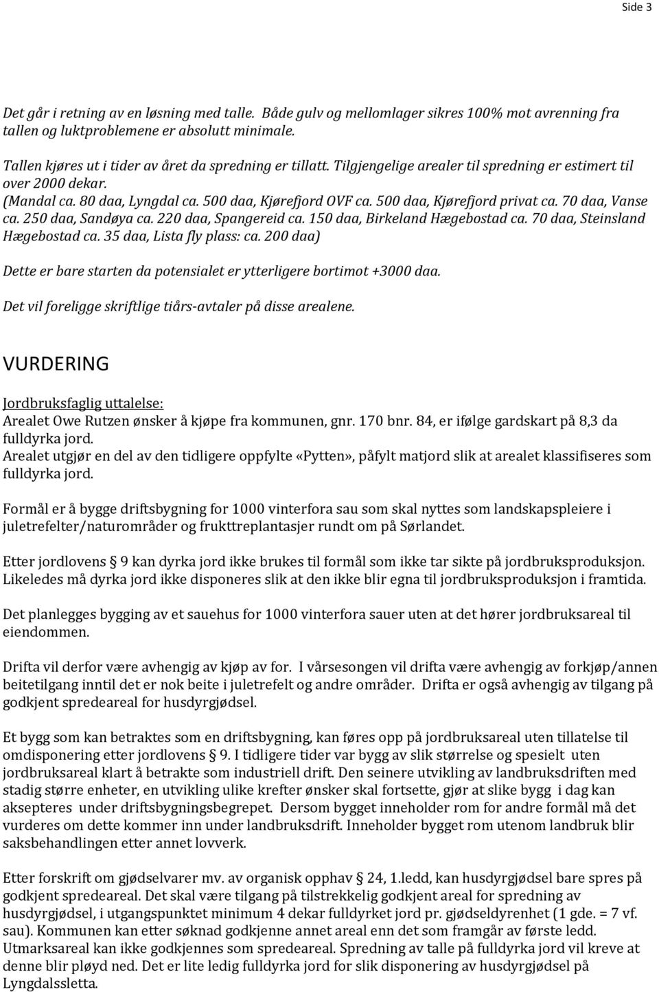 500 daa, Kjørefjord privat ca. 70 daa, Vanse ca. 250 daa, Sandøya ca. 220 daa, Spangereid ca. 150 daa, Birkeland Hægebostad ca. 70 daa, Steinsland Hægebostad ca. 35 daa, Lista fly plass: ca.