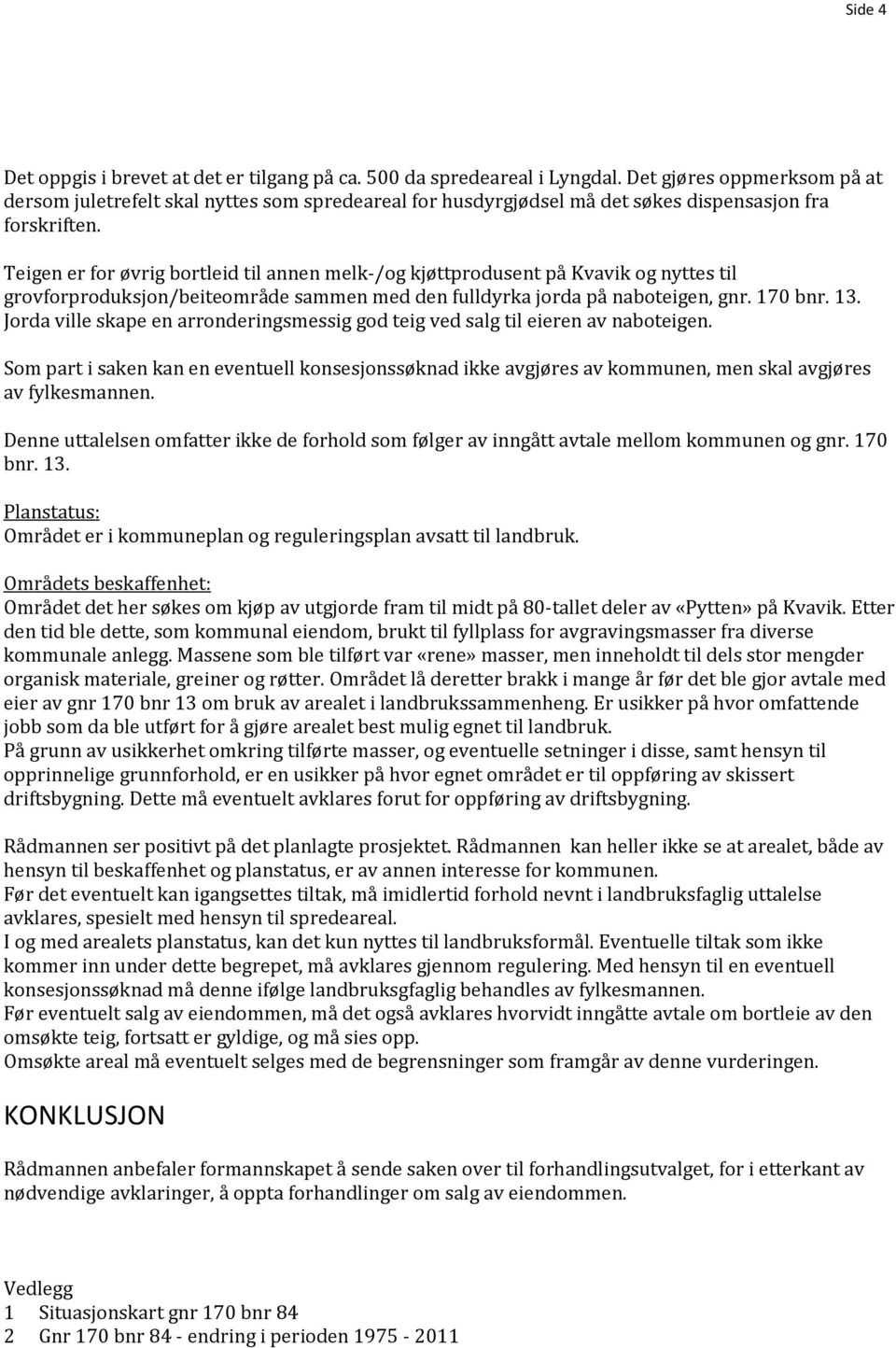 Teigen er for øvrig bortleid til annen melk-/og kjøttprodusent på Kvavik og nyttes til grovforproduksjon/beiteområde sammen med den fulldyrka jorda på naboteigen, gnr. 170 bnr. 13.