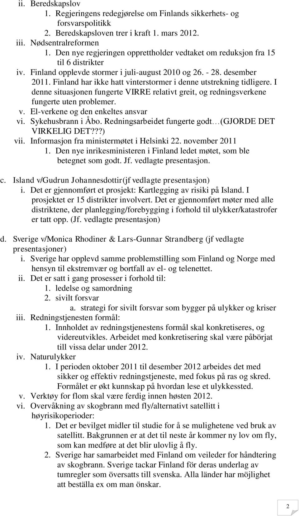 Finland har ikke hatt vinterstormer i denne utstrekning tidligere. I denne situasjonen fungerte VIRRE relativt greit, og redningsverkene fungerte uten problemer. v. El-verkene og den enkeltes ansvar vi.