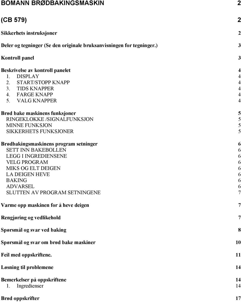 VALG KNAPPER 4 Brød bake maskinens funksjoner 5 RINGEKLOKKE /SIGNALFUNKSJON 5 MINNE FUNKSJON 5 SIKKERHETS FUNKSJONER 5 Brødbakingsmaskinens program setninger 6 SETT INN BAKEBOLLEN 6 LEGG I