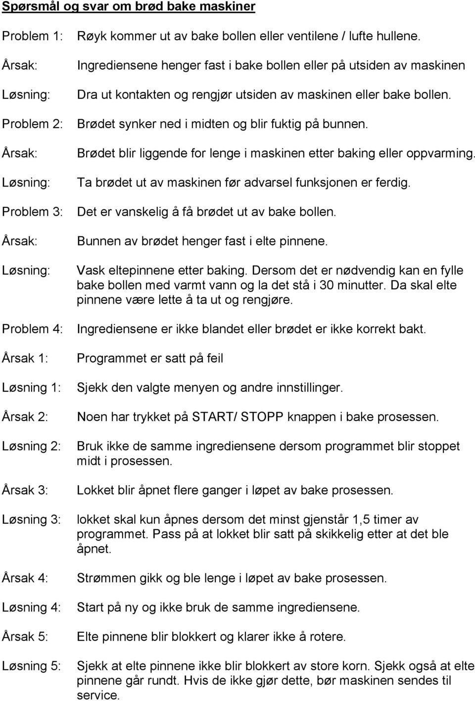 Brødet synker ned i midten og blir fuktig på bunnen. Brødet blir liggende for lenge i maskinen etter baking eller oppvarming. Ta brødet ut av maskinen før advarsel funksjonen er ferdig.