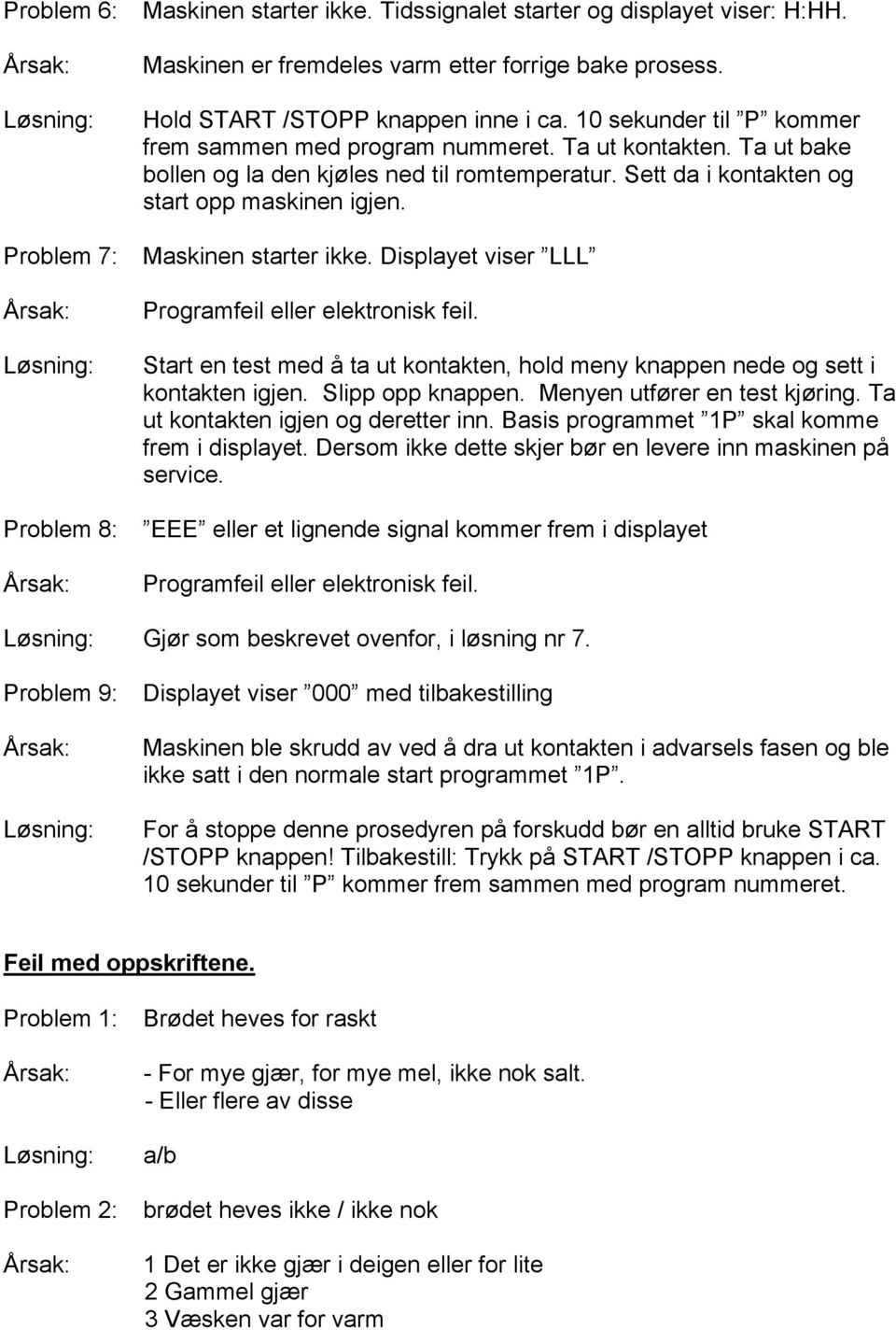 Maskinen starter ikke. Displayet viser LLL Programfeil eller elektronisk feil. Start en test med å ta ut kontakten, hold meny knappen nede og sett i kontakten igjen. Slipp opp knappen.