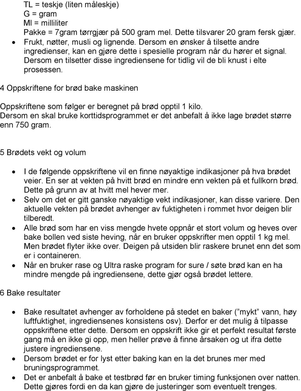 4 Oppskriftene for brød bake maskinen Oppskriftene som følger er beregnet på brød opptil 1 kilo. Dersom en skal bruke korttidsprogrammet er det anbefalt å ikke lage brødet større enn 750 gram.