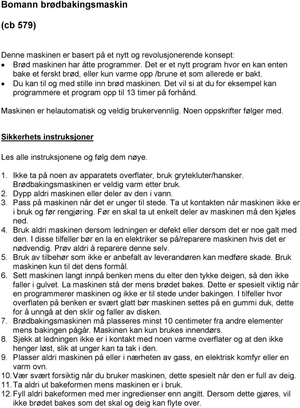 Det vil si at du for eksempel kan programmere et program opp til 13 timer på forhånd. Maskinen er helautomatisk og veldig brukervennlig. Noen oppskrifter følger med.