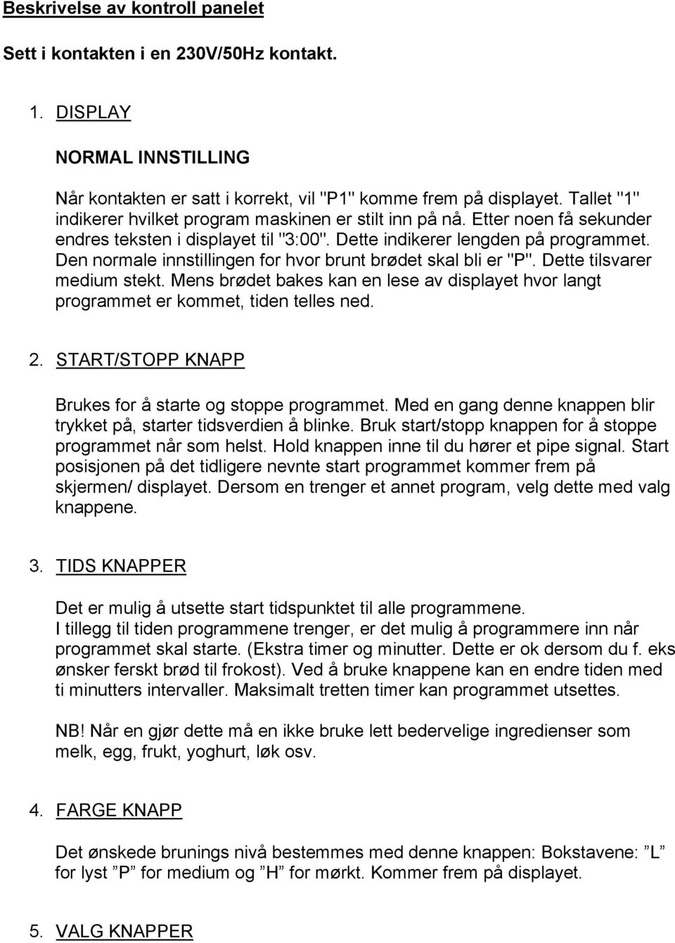 Den normale innstillingen for hvor brunt brødet skal bli er "P". Dette tilsvarer medium stekt. Mens brødet bakes kan en lese av displayet hvor langt programmet er kommet, tiden telles ned. 2.