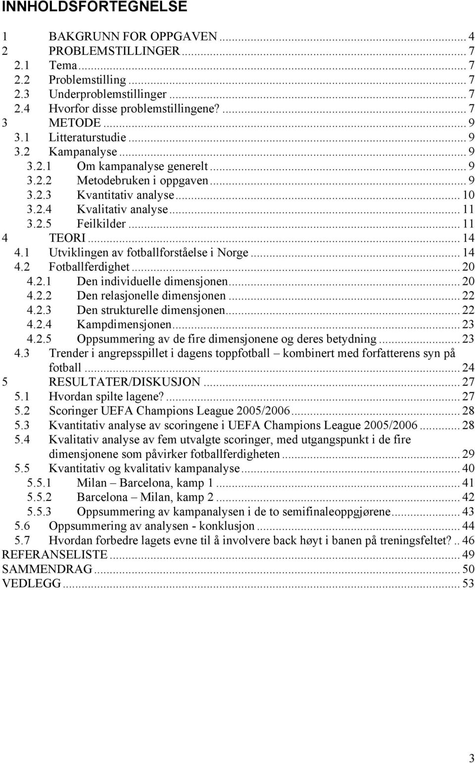 .. 11 4 TEORI... 14 4.1 Utviklingen av fotballforståelse i Norge... 14 4.2 Fotballferdighet... 20 4.2.1 Den individuelle dimensjonen... 20 4.2.2 Den relasjonelle dimensjonen... 22 4.2.3 Den strukturelle dimensjonen.