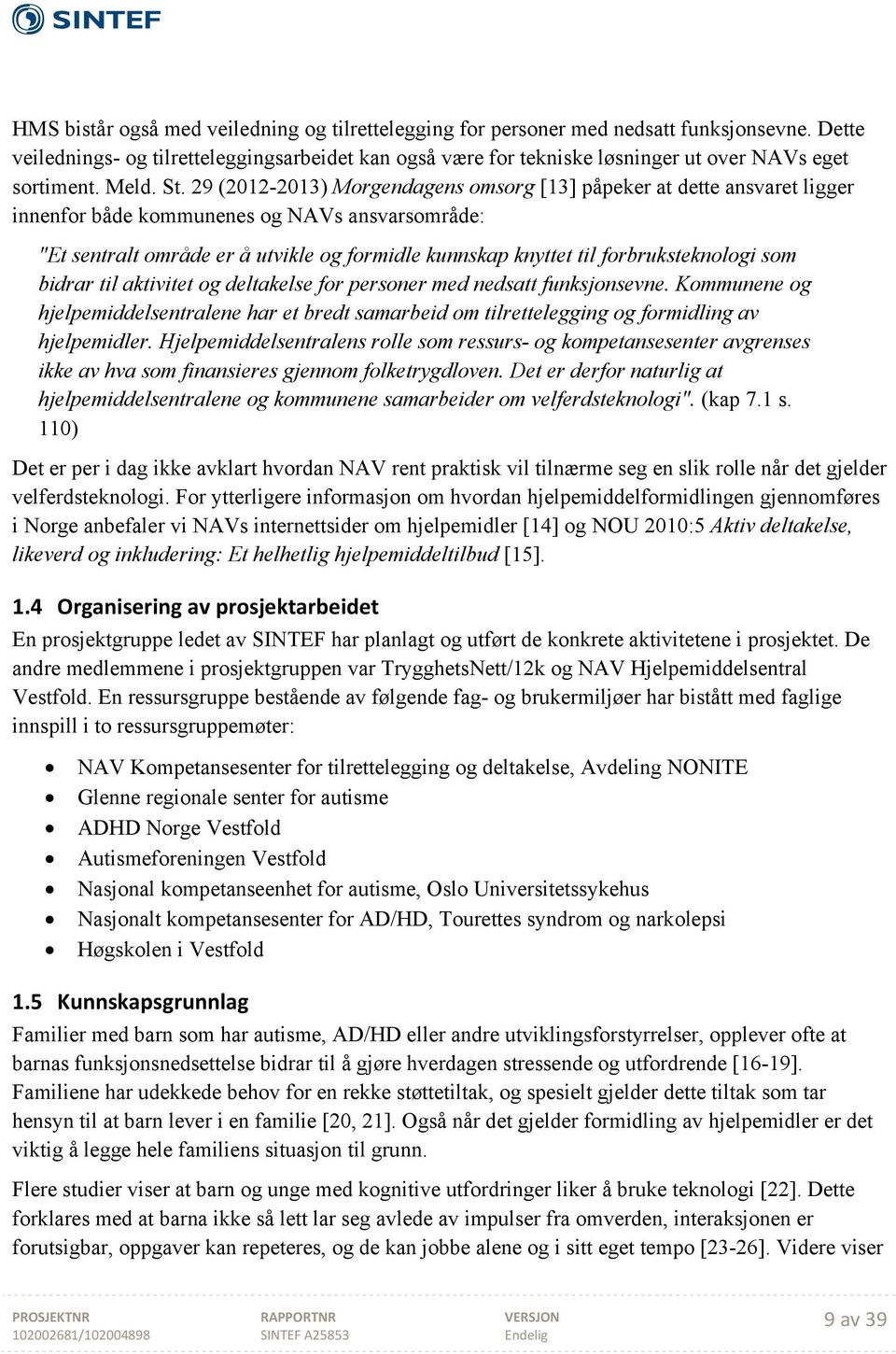 29 (2012-2013) Morgendagens omsorg [13] påpeker at dette ansvaret ligger innenfor både kommunenes og NAVs ansvarsområde: "Et sentralt område er å utvikle og formidle kunnskap knyttet til