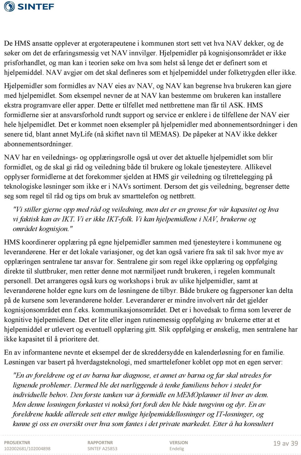 NAV avgjør om det skal defineres som et hjelpemiddel under folketrygden eller ikke. Hjelpemidler som formidles av NAV eies av NAV, og NAV kan begrense hva brukeren kan gjøre med hjelpemidlet.