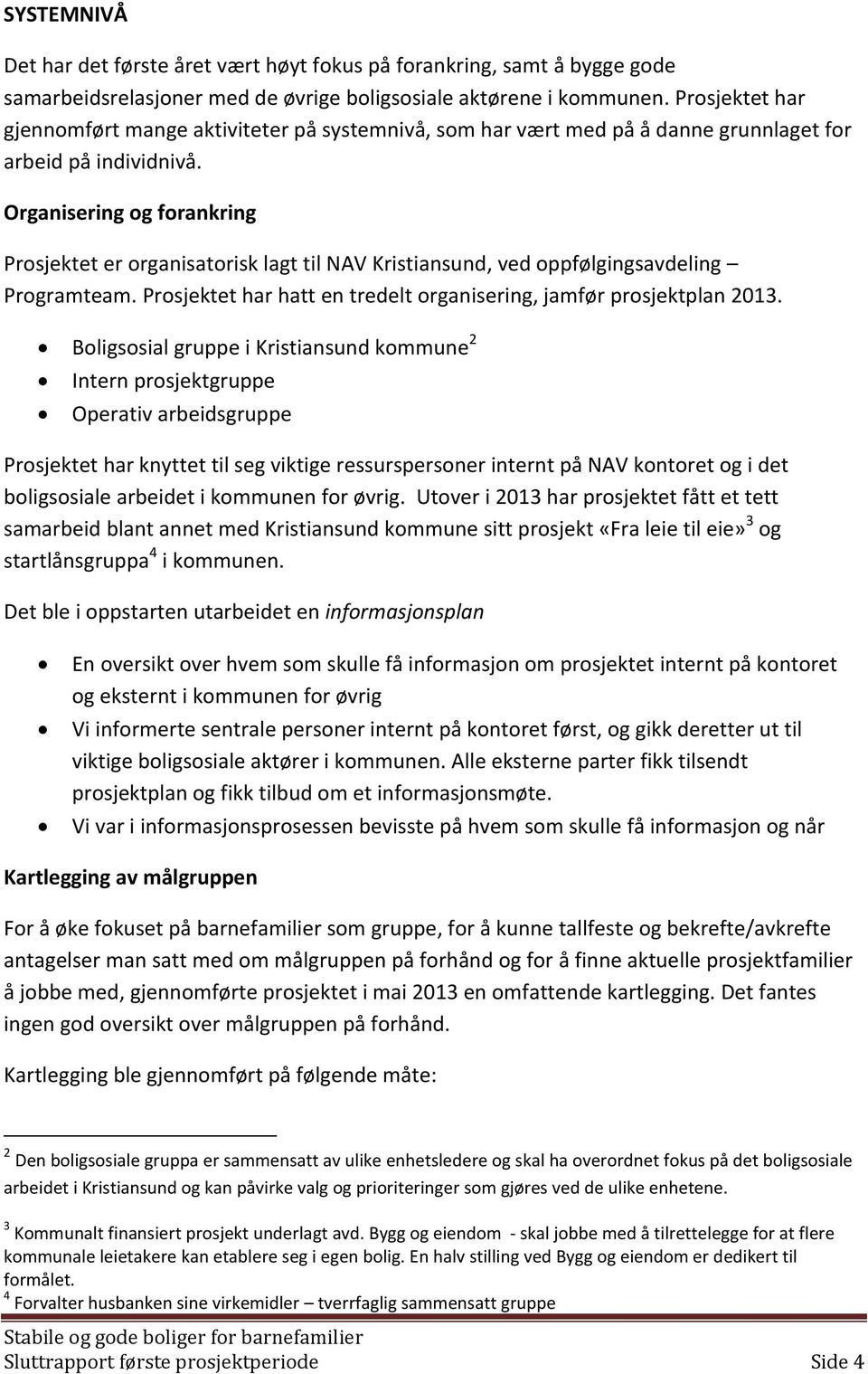 Organisering og forankring Prosjektet er organisatorisk lagt til NAV Kristiansund, ved oppfølgingsavdeling Programteam. Prosjektet har hatt en tredelt organisering, jamfør prosjektplan 2013.