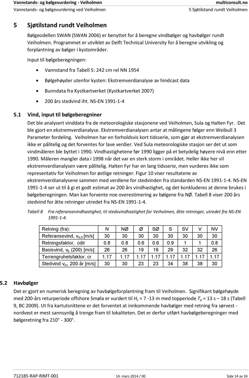 Input til bølgeberegningen: Vannstand fra Tabell 5: 242 cm rel NN 1954 Bølgehøyder utenfor kysten: Ekstremverdianalyse av hindcast data Bunndata fra Kystkartverket (Kystkartverket 2007) 200 års