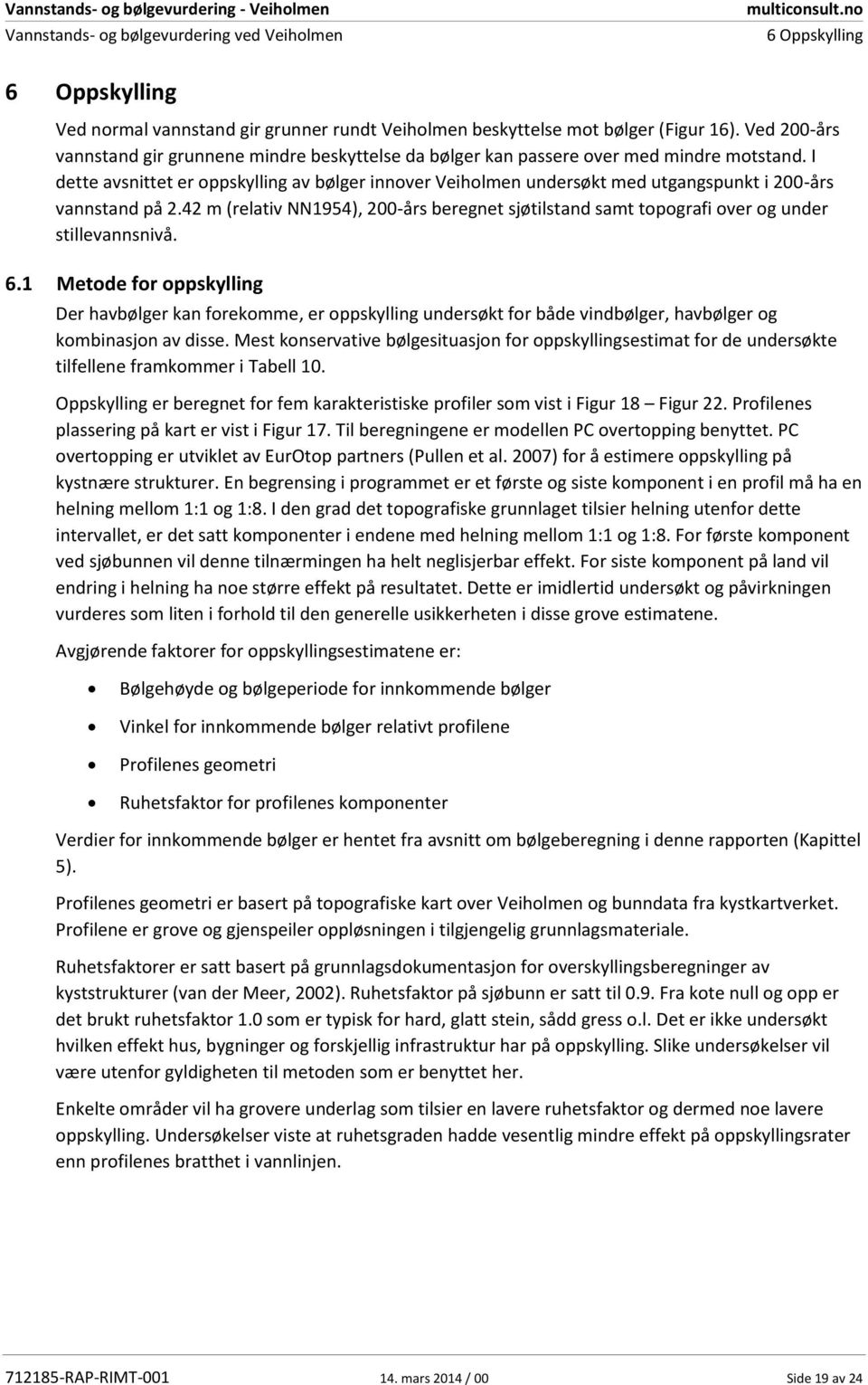 I dette avsnittet er oppskylling av bølger innover Veiholmen undersøkt med utgangspunkt i 200-års vannstand på 2.