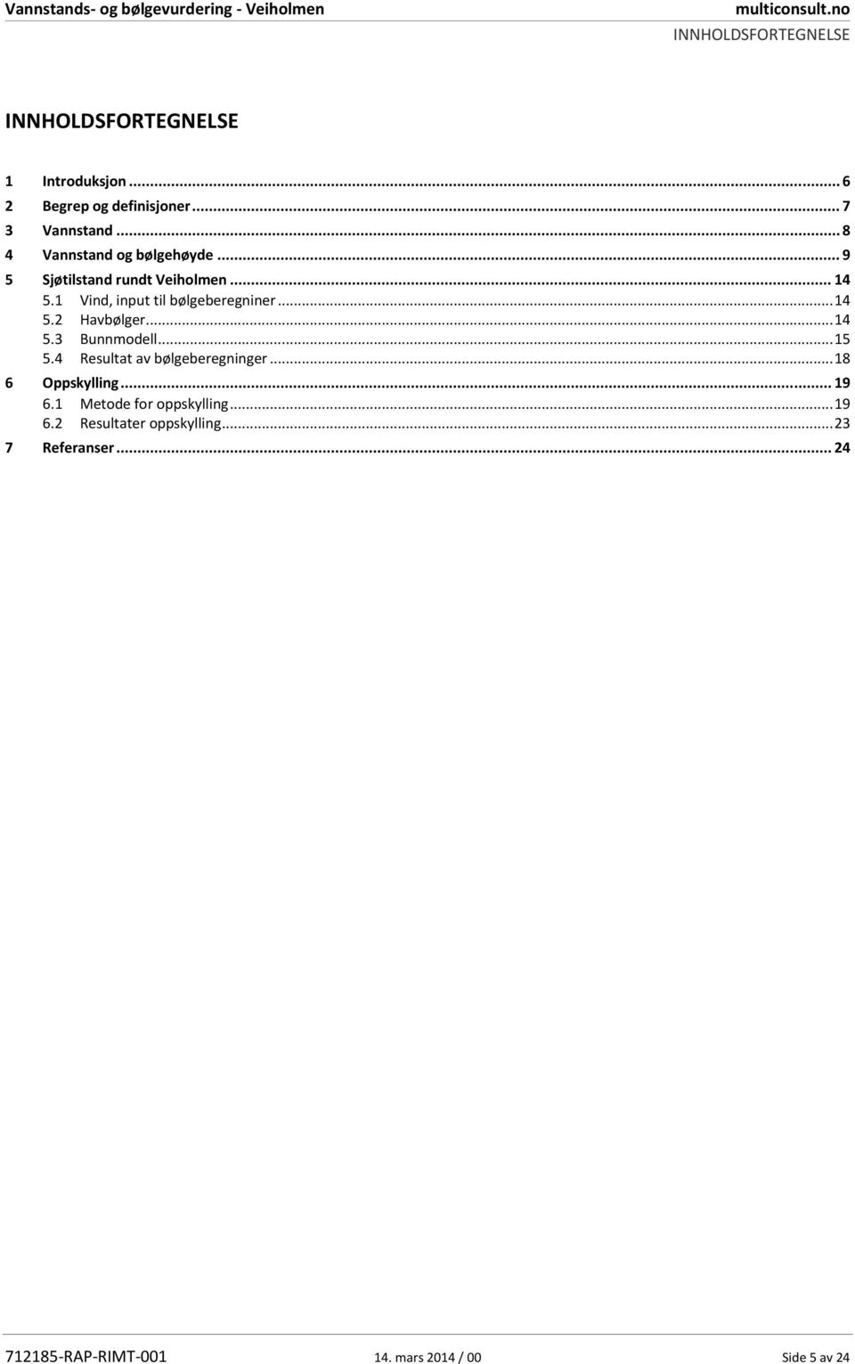 .. 14 5.2 5.3 Havbølger... 14 Bunnmodell... 15 5.4 Resultat av bølgeberegninger... 18 6 Oppskylling... 19 6.