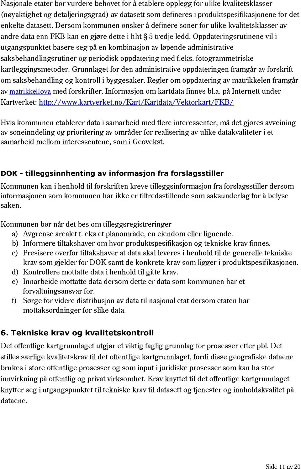 Oppdateringsrutinene vil i utgangspunktet basere seg på en kombinasjon av løpende administrative saksbehandlingsrutiner og periodisk oppdatering med f.eks. fotogrammetriske kartleggingsmetoder.