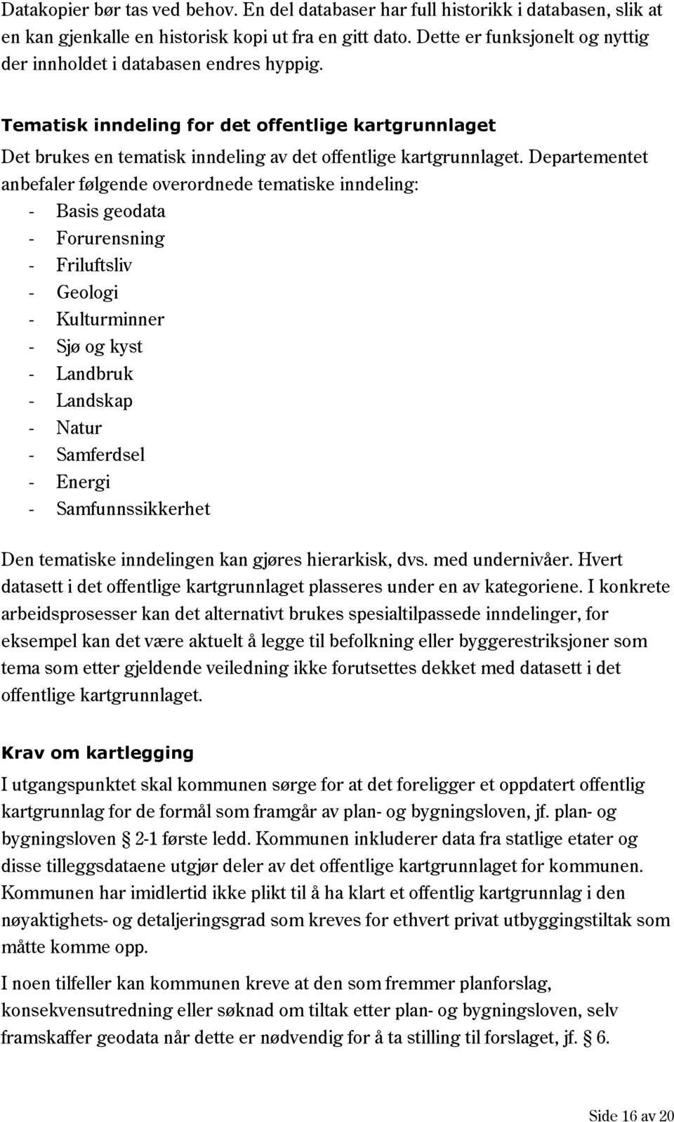 Departementet anbefaler følgende overordnede tematiske inndeling: - Basis geodata - Forurensning - Friluftsliv - Geologi - Kulturminner - Sjø og kyst - Landbruk - Landskap - Natur - Samferdsel -