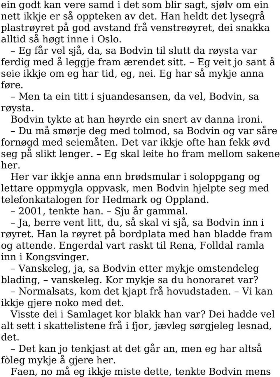 Men ta ein titt i sjuandesansen, da vel, Bodvin, sa røysta. Bodvin tykte at han høyrde ein snert av danna ironi. Du må smørje deg med tolmod, sa Bodvin og var såre fornøgd med seiemåten.