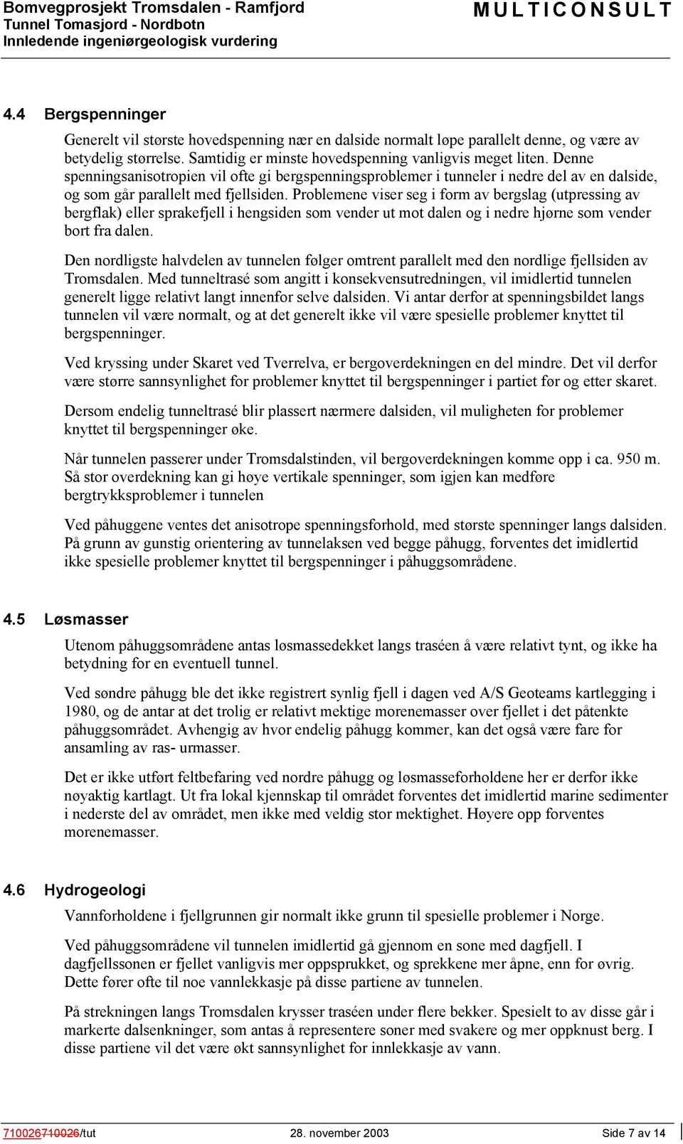 Problemene viser seg i form av bergslag (utpressing av bergflak) eller sprakefjell i hengsiden som vender ut mot dalen og i nedre hjørne som vender bort fra dalen.