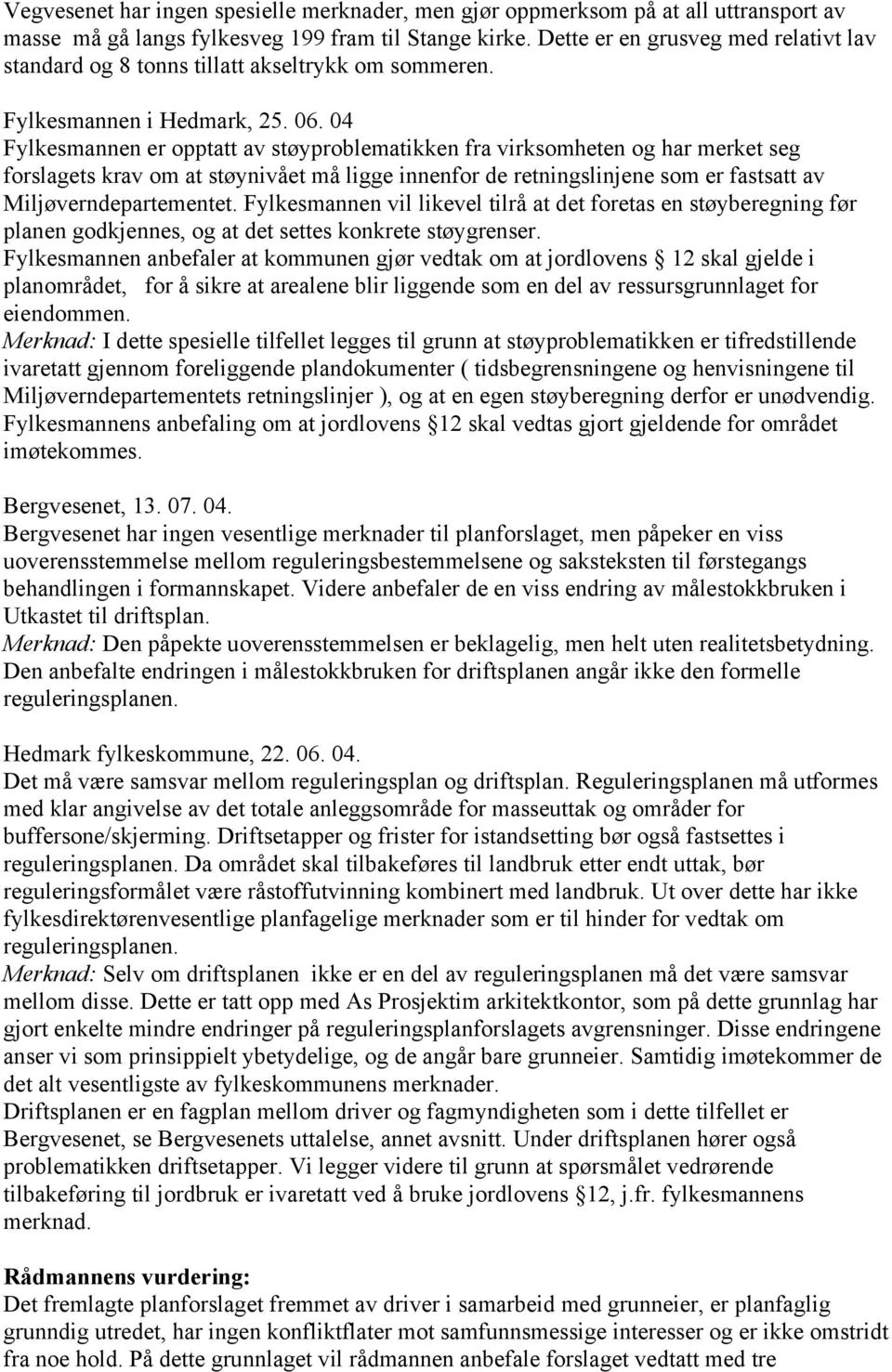 04 Fylkesmannen er opptatt av støyproblematikken fra virksomheten og har merket seg forslagets krav om at støynivået må ligge innenfor de retningslinjene som er fastsatt av Miljøverndepartementet.