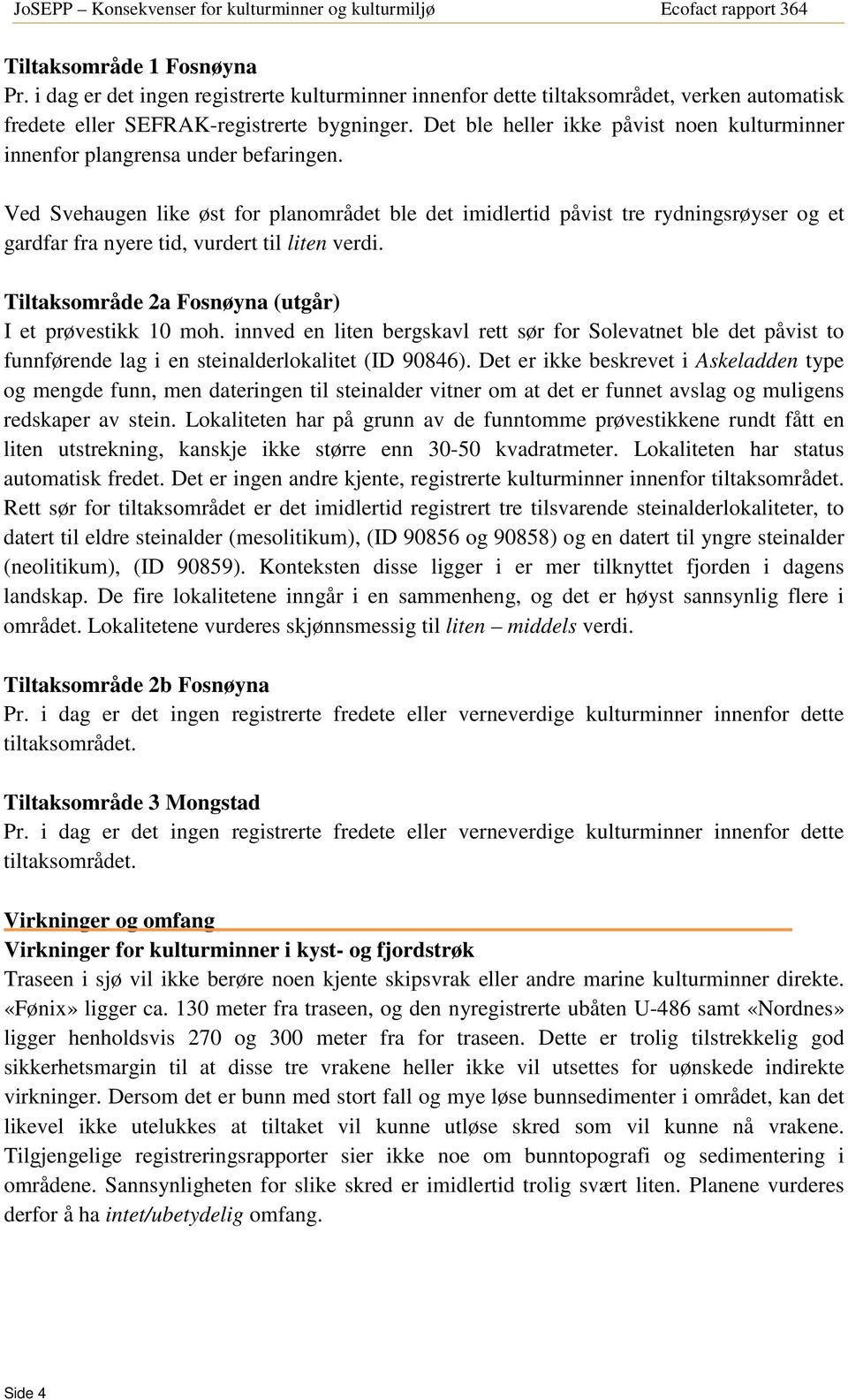 Ved Svehaugen like øst for planområdet ble det imidlertid påvist tre rydningsrøyser og et gardfar fra nyere tid, vurdert til liten verdi. Tiltaksområde 2a Fosnøyna (utgår) I et prøvestikk 10 moh.