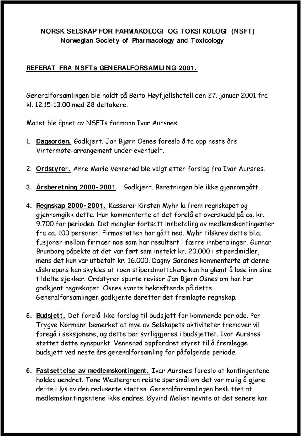 Jan Bjørn Osnes foreslo å ta opp neste års Vintermøte-arrangement under eventuelt. 2. Ordstyrer. Anne Marie Vennerød ble valgt etter forslag fra Ivar Aursnes. 3. Årsberetning 2000-2001. Godkjent.