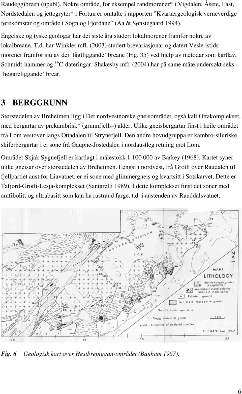 (Aa & Sønstegaard 1994). Engelske og tyske geologar har dei siste åra studert lokalmorener framfor nokre av lokalbreane. T.d. har Winkler mfl.