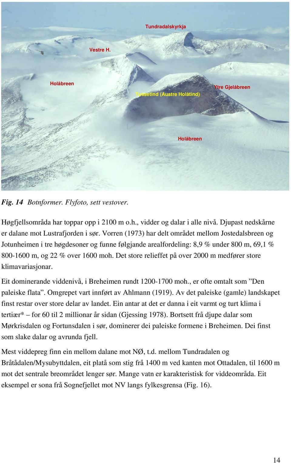 Vorren (1973) har delt området mellom Jostedalsbreen og Jotunheimen i tre høgdesoner og funne følgjande arealfordeling: 8,9 % under 800 m, 69,1 % 800-1600 m, og 22 % over 1600 moh.