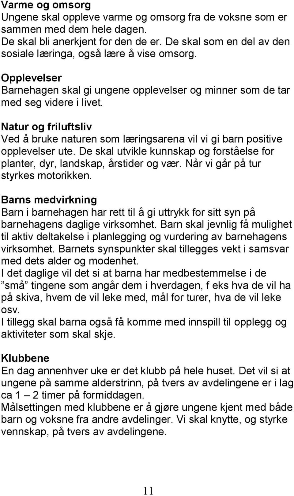 Natur og friluftsliv Ved å bruke naturen som læringsarena vil vi gi barn positive opplevelser ute. De skal utvikle kunnskap og forståelse for planter, dyr, landskap, årstider og vær.