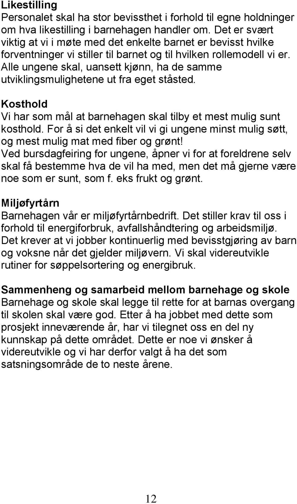 Alle ungene skal, uansett kjønn, ha de samme utviklingsmulighetene ut fra eget ståsted. Kosthold Vi har som mål at barnehagen skal tilby et mest mulig sunt kosthold.