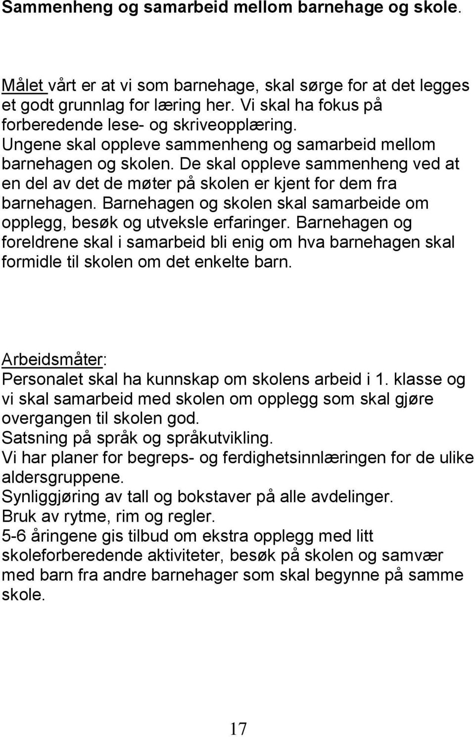 De skal oppleve sammenheng ved at en del av det de møter på skolen er kjent for dem fra barnehagen. Barnehagen og skolen skal samarbeide om opplegg, besøk og utveksle erfaringer.