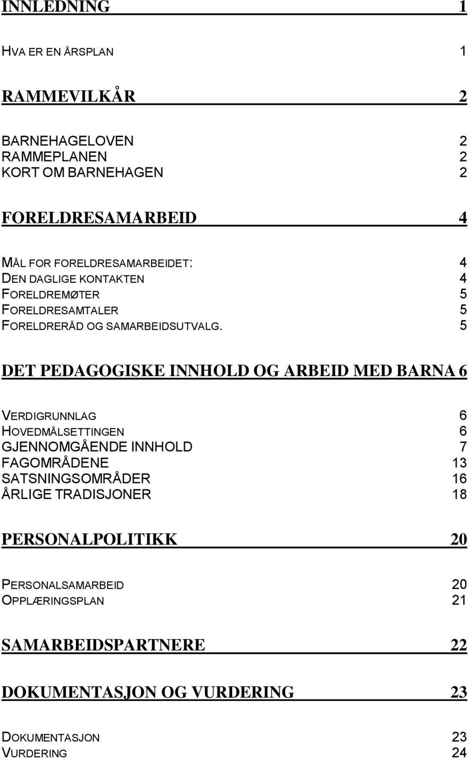 5 DET PEDAGOGISKE INNHOLD OG ARBEID MED BARNA 6 VERDIGRUNNLAG 6 HOVEDMÅLSETTINGEN 6 GJENNOMGÅENDE INNHOLD 7 FAGOMRÅDENE 13