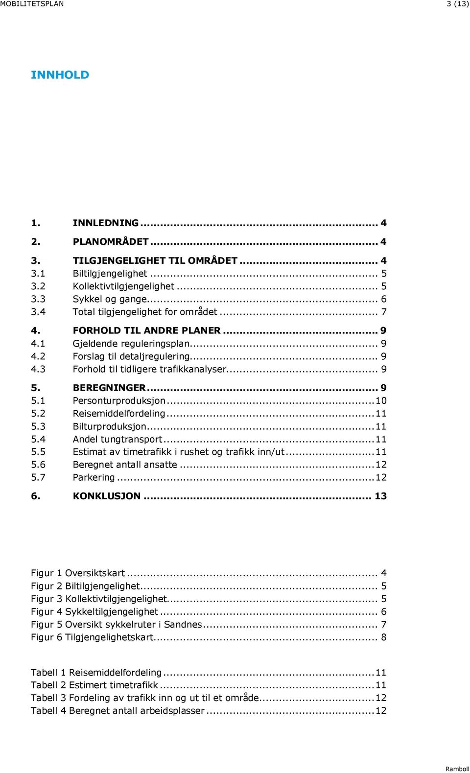 BEREGNINGER... 9 5.1 Personturproduksjon... 10 5.2 Reisemiddelfordeling... 11 5.3 Bilturproduksjon... 11 5.4 Andel tungtransport... 11 5.5 Estimat av timetrafikk i rushet og trafikk inn/ut... 11 5.6 Beregnet antall ansatte.