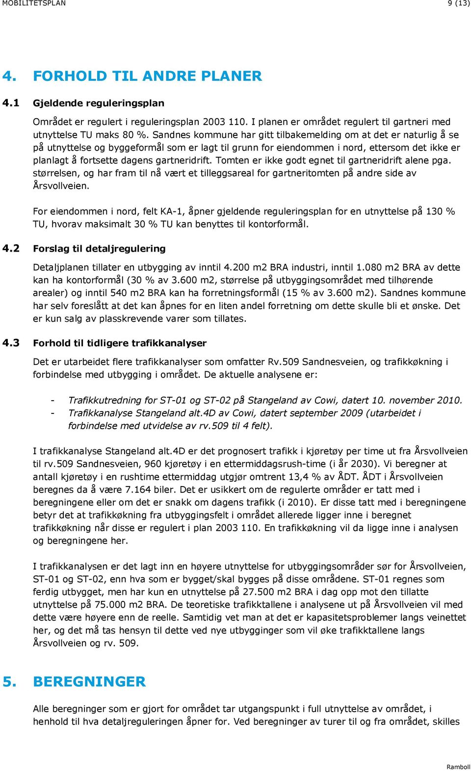 gartneridrift. Tomten er ikke godt egnet til gartneridrift alene pga. størrelsen, og har fram til nå vært et tilleggsareal for gartneritomten på andre side av Årsvollveien.