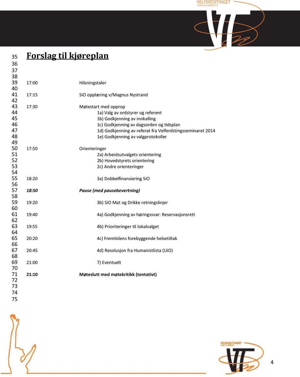 1e) Godkjenning av valgprotokoller 17:50 Orienteringer 2a) Arbeidsutvalgets orientering 2b) Hovedstyrets orientering 2c) Andre orienteringer 18:20 3a) Dobbelfinansiering SiO 18:50 Pause (med