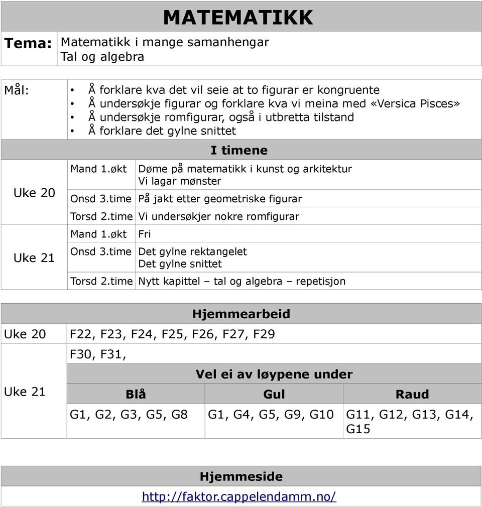 time På jakt etter geometriske figurar Torsd 2.time Vi undersøkjer nokre romfigurar Mand 1.økt Fri Onsd 3.time Det gylne rektangelet Det gylne snittet Torsd 2.