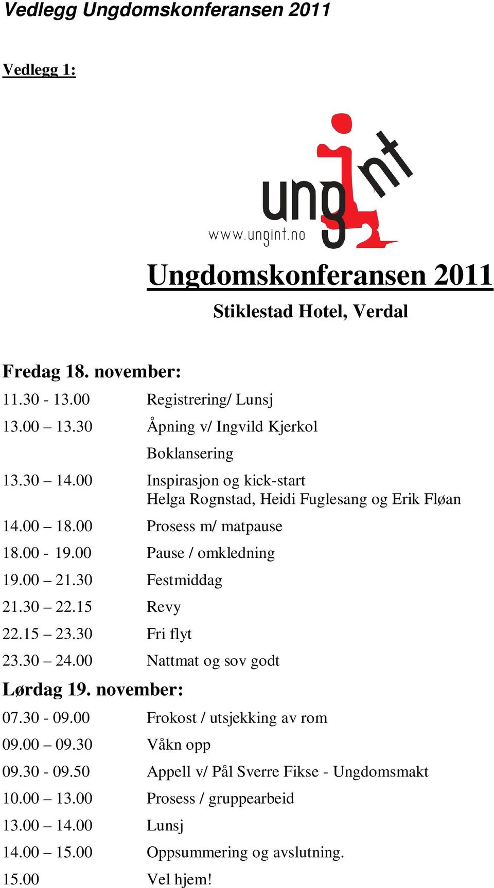 00 Pause / omkledning 19.00 21.30 Festmiddag 21.30 22.15 Revy 22.15 23.30 Fri flyt 23.30 24.00 Nattmat og sov godt Lørdag 19. november: 07.30-09.