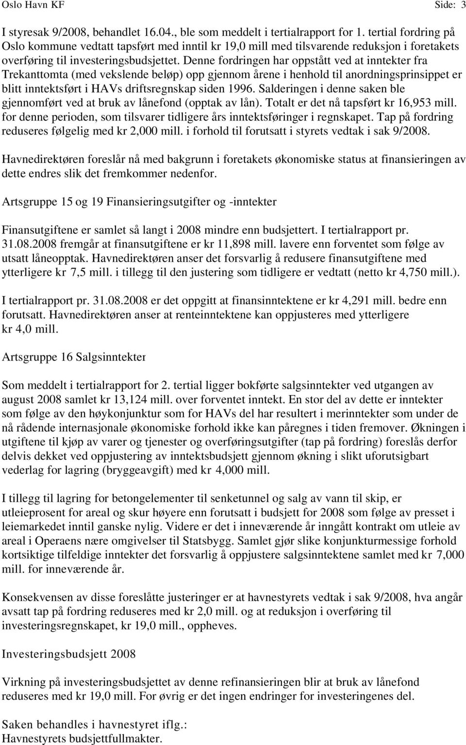 Denne fordringen har oppstått ved at inntekter fra Trekanttomta (med vekslende beløp) opp gjennom årene i henhold til anordningsprinsippet er blitt inntektsført i HAVs driftsregnskap siden 1996.