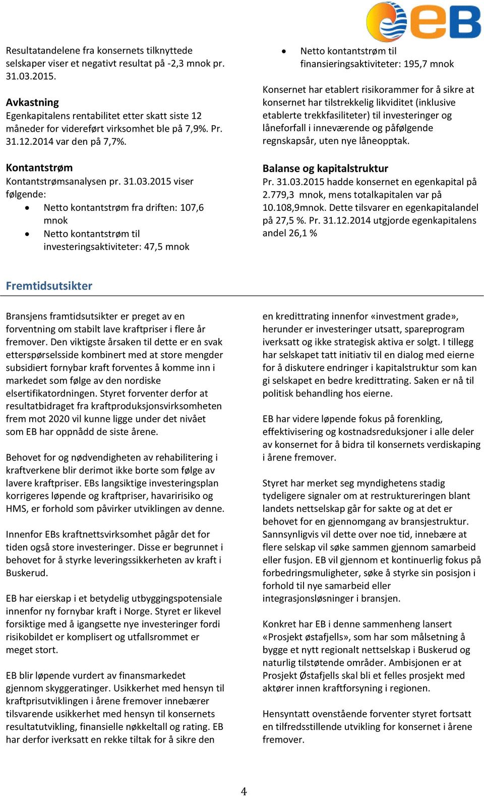 2015 viser følgende: Netto kontantstrøm fra driften: 107,6 mnok Netto kontantstrøm til investeringsaktiviteter: 47,5 mnok Netto kontantstrøm til finansieringsaktiviteter: 195,7 mnok Konsernet har