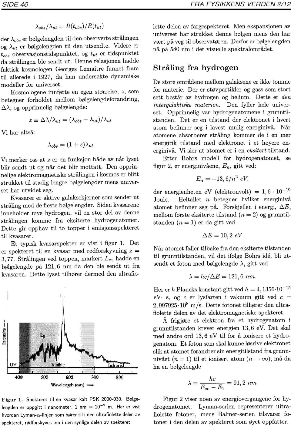 Kosmologene innførte en egen størrelse, z, som betegner forholdet mellom bølgelengdeforandring, b.a., og opprinnelig bølgelengde: Vi har altså: Aabs = (1 + z)a.