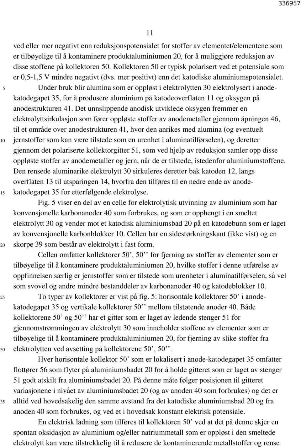 Under bruk blir alumina som er oppløst i elektrolytten elektrolysert i anodekatodegapet 3, for å produsere aluminium på katodeoverflaten 11 og oksygen på anodestrukturen 41.