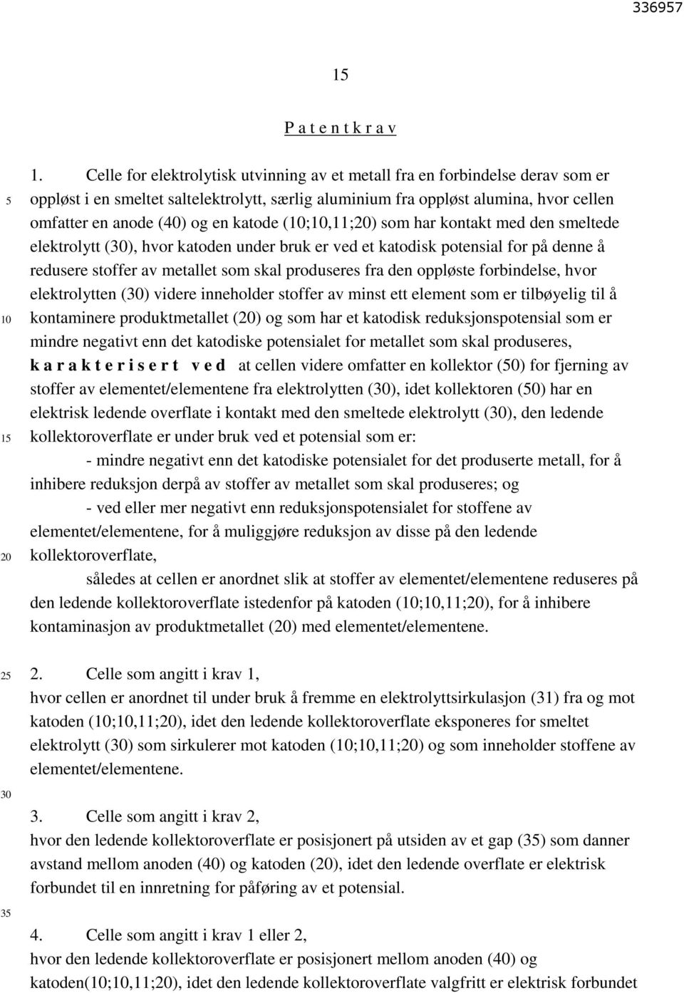 katode (;,11;) som har kontakt med den smeltede elektrolytt (), hvor katoden under bruk er ved et katodisk potensial for på denne å redusere stoffer av metallet som skal produseres fra den oppløste