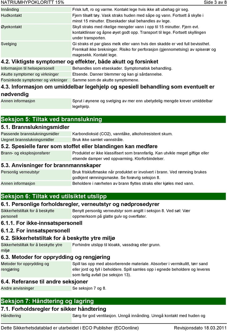 Transport til lege. Fortsett skyllingen under transporten. Gi straks et par glass melk eller vann hvis den skadde er ved full bevissthet. Fremkall ikke brekninger.