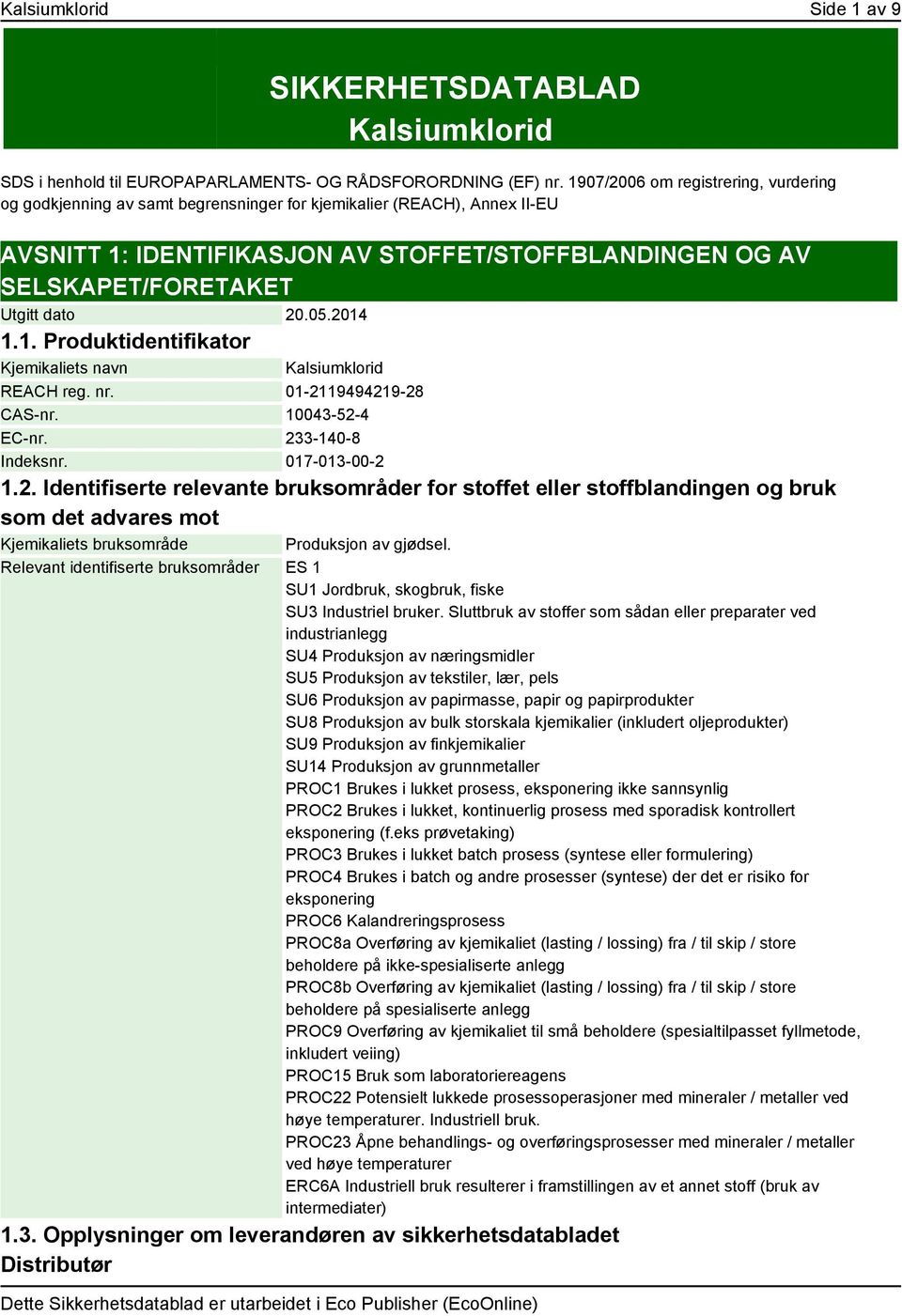 dato 20.05.2014 1.1. Produktidentifikator Kjemikaliets navn Kalsiumklorid REACH reg. nr. 01-2119494219-28 CAS-nr. 10043-52-4 EC-nr. 233-140-8 Indeksnr. 017-013-00-2 1.2. Identifiserte relevante bruksområder for stoffet eller stoffblandingen og bruk som det advares mot Kjemikaliets bruksområde Produksjon av gjødsel.