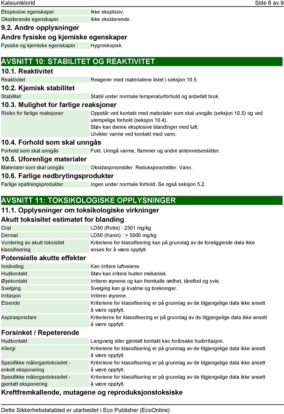 5. 10.2. Kjemisk stabilitet Stabilitet 10.3. Mulighet for farlige reaksjoner Risiko for farlige reaksjoner Stabil under normale temperaturforhold og anbefalt bruk.