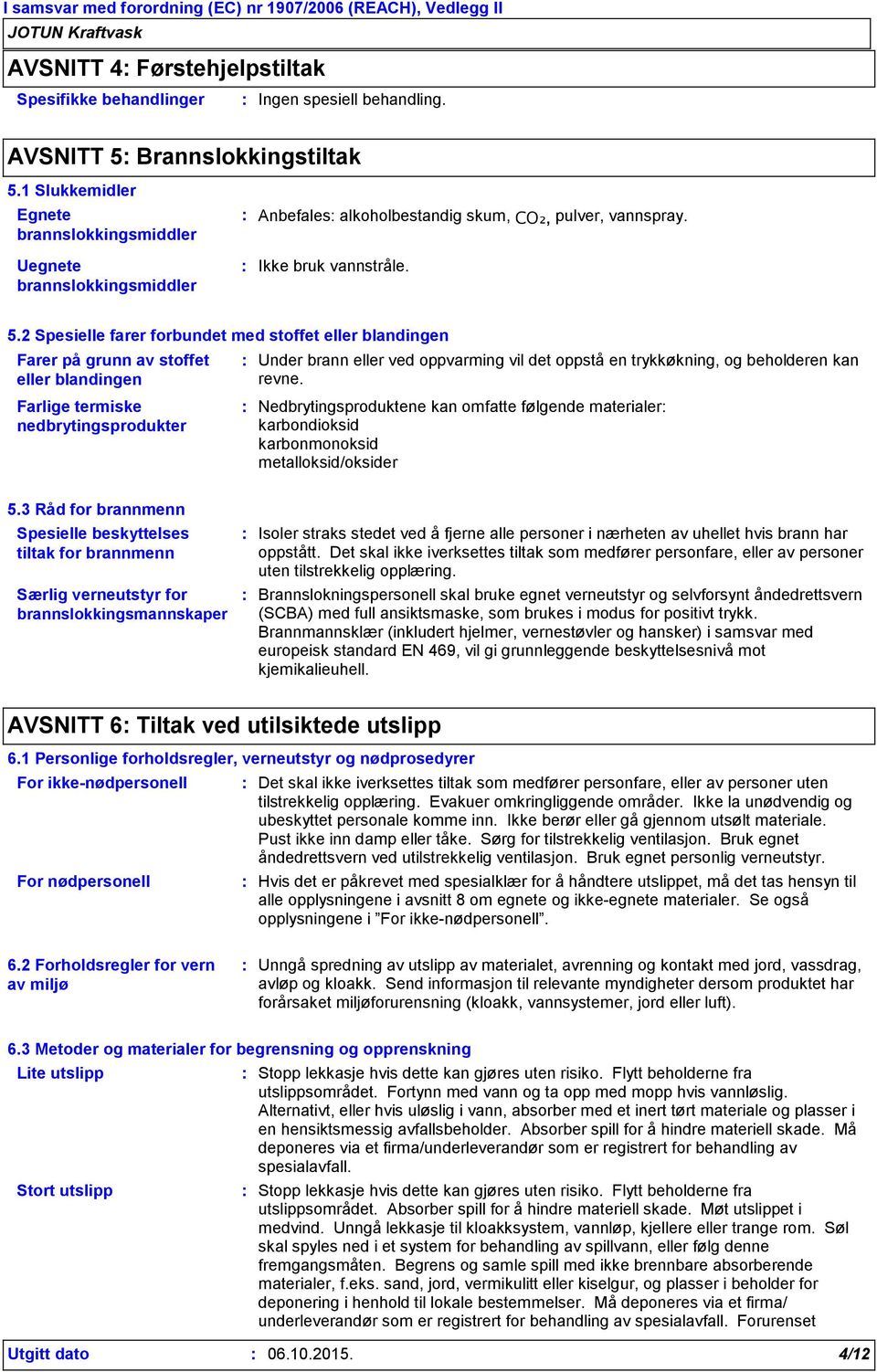 2 Spesielle farer forbundet med stoffet eller blandingen Farer på grunn av stoffet eller blandingen Farlige termiske nedbrytingsprodukter Under brann eller ved oppvarming vil det oppstå en