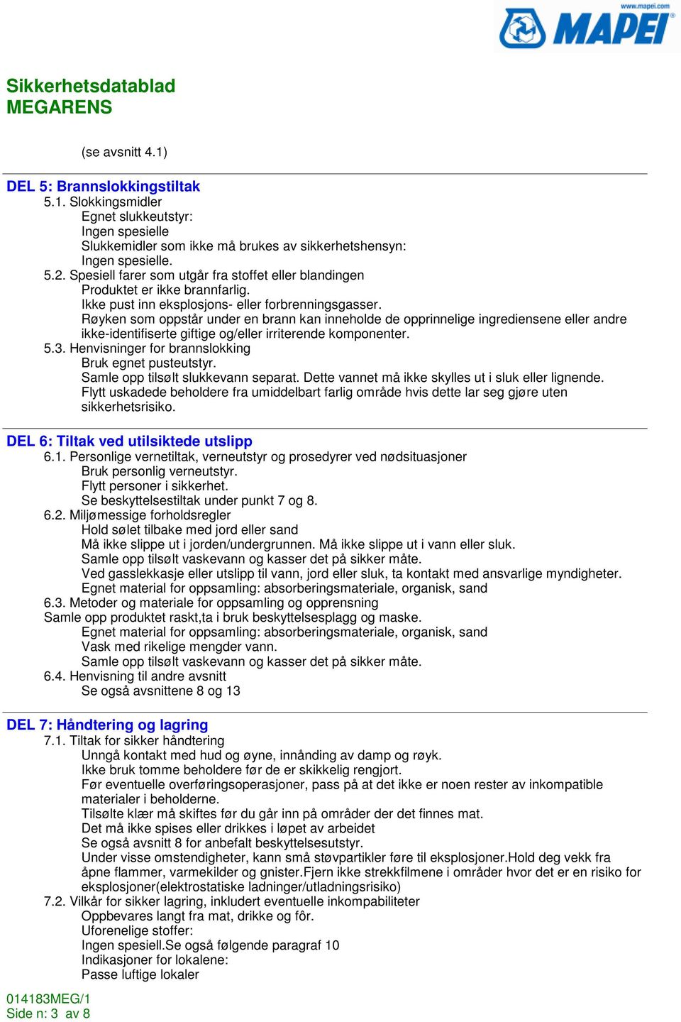 Røyken som oppstår under en brann kan inneholde de opprinnelige ingrediensene eller andre ikke-identifiserte giftige og/eller irriterende komponenter. 5.3.