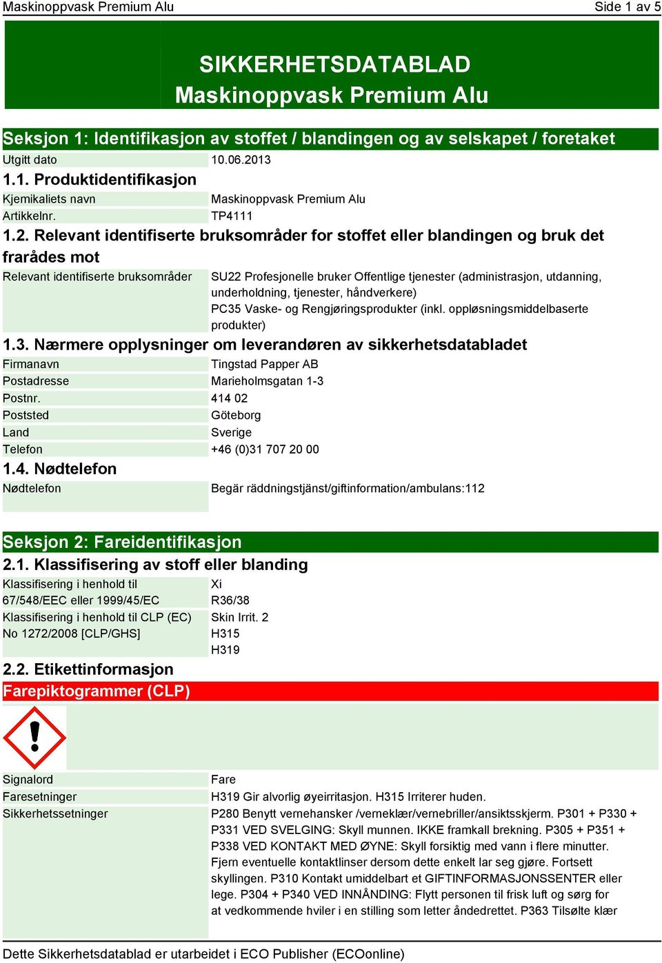 Relevant identifiserte bruksområder for stoffet eller blandingen og bruk det frarådes mot Relevant identifiserte bruksområder SU22 Profesjonelle bruker Offentlige tjenester (administrasjon,