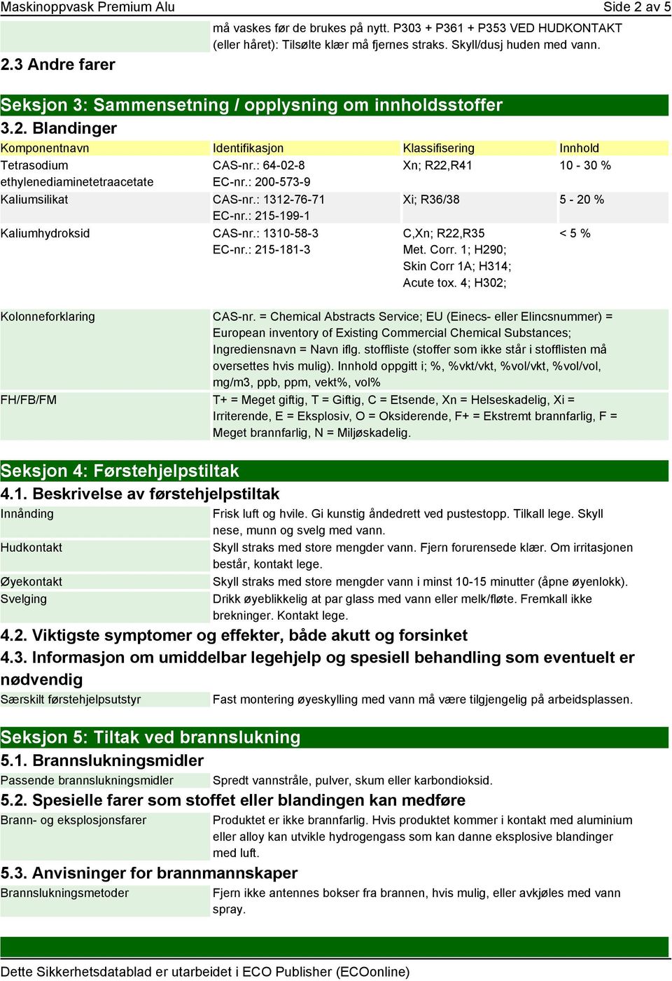 : 200-573-9 Kaliumsilikat CAS-nr.: 1312-76-71 EC-nr.: 215-199-1 Kaliumhydroksid CAS-nr.: 1310-58-3 EC-nr.: 215-181-3 Xn; R22,R41 10-30 % Xi; R36/38 5-20 % C,Xn; R22,R35 Met. Corr.