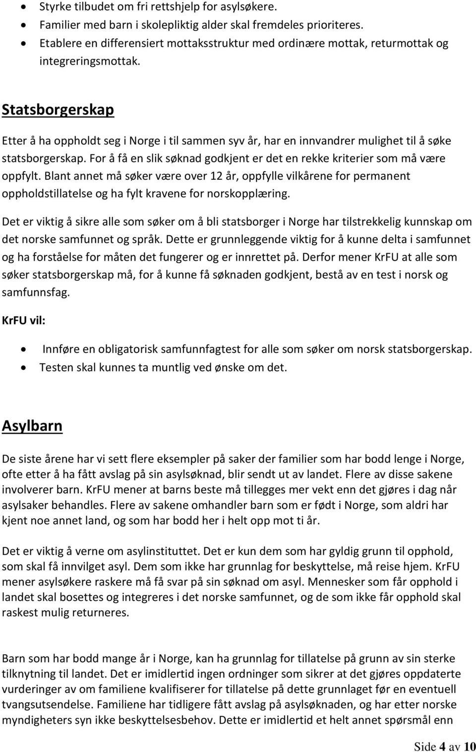 Statsborgerskap Etter å ha oppholdt seg i Norge i til sammen syv år, har en innvandrer mulighet til å søke statsborgerskap.